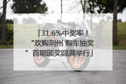 31.6%中奖率！“欢购荆州 购车抽奖”首期颁奖圆满举行