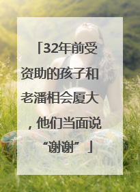 32年前受资助的孩子和老潘相会厦大，他们当面说“谢谢”