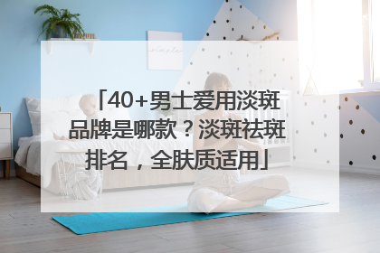 40+男士爱用淡斑品牌是哪款？淡斑祛斑排名，全肤质适用