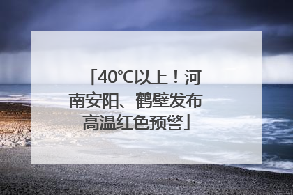 40℃以上！河南安阳、鹤壁发布高温红色预警