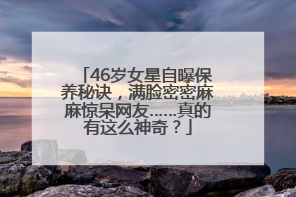 46岁女星自曝保养秘诀，满脸密密麻麻惊呆网友……真的有这么神奇？