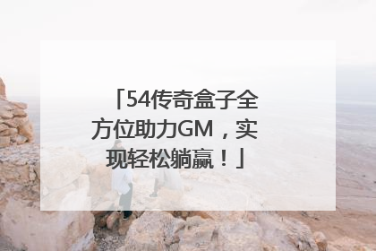 54传奇盒子全方位助力GM，实现轻松躺赢！