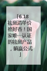 6.18祛斑清单价格好香！国家唯一认证的祛斑产品，躺赢公式