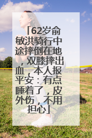 62岁俞敏洪骑行中途摔倒在地，双膝摔出血，本人报平安：有点睡着了，皮外伤，不用担心