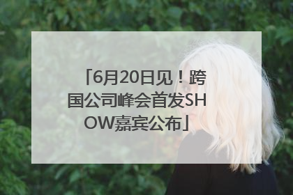 6月20日见！跨国公司峰会首发SHOW嘉宾公布