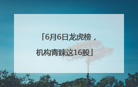 6月6日龙虎榜，机构青睐这16股
