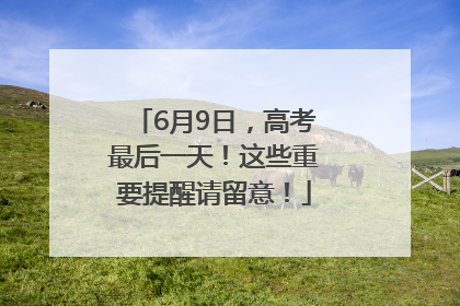 6月9日，高考最后一天！这些重要提醒请留意！