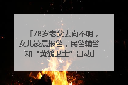 78岁老父去向不明，女儿凌晨报警，民警辅警和“黄鹤卫士”出动