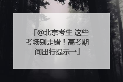 @北京考生 这些考场别走错！高考期间出行提示→