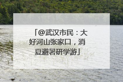 @武汉市民：大好河山张家口，消夏避暑研学游