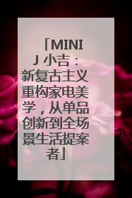 MINIJ 小吉：新复古主义重构家电美学，从单品创新到全场景生活提案者