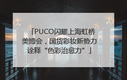 PUCO闪耀上海虹桥美博会，国货彩妆新势力诠释“色彩治愈力”
