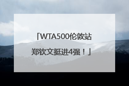 WTA500伦敦站 郑钦文挺进4强！