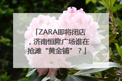 ZARA即将闭店，济南恒隆广场谁在抢滩“黄金铺”？
